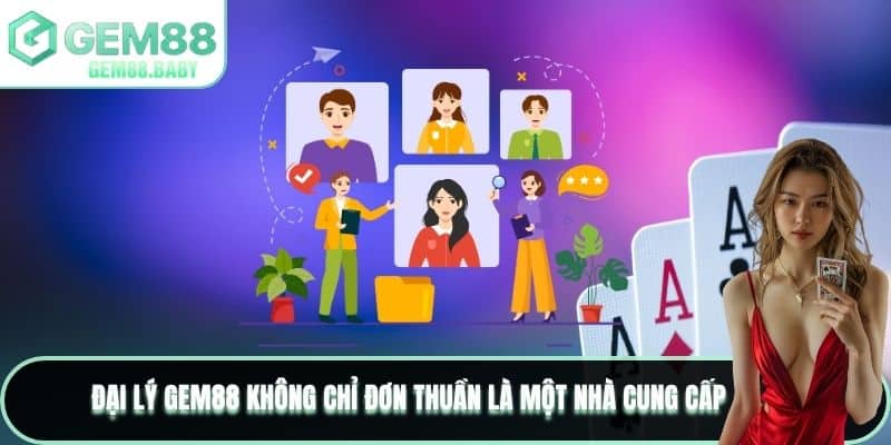 Đại Lý GEM88 không chỉ đơn thuần là một nhà cung cấp
