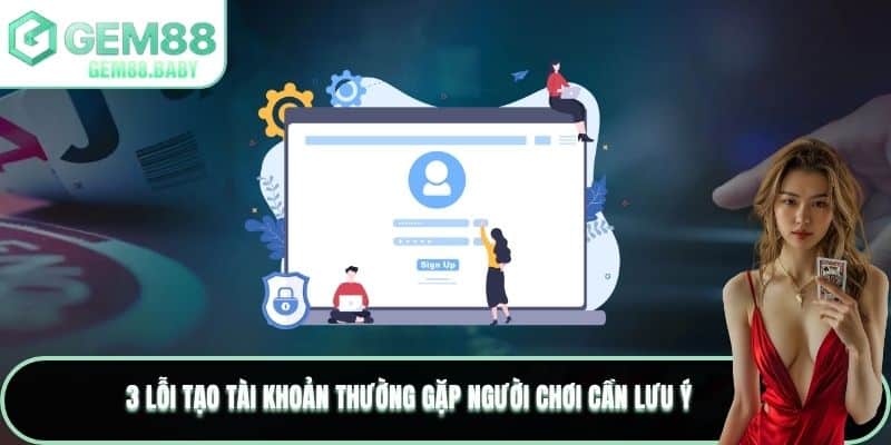 3 lỗi tạo tài khoản thường gặp người chơi cần lưu ý
