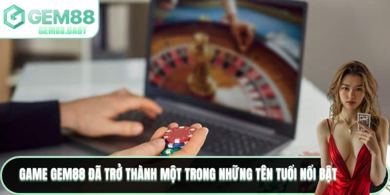 Game GEM88 đã trở thành một trong những tên tuổi nổi bật 