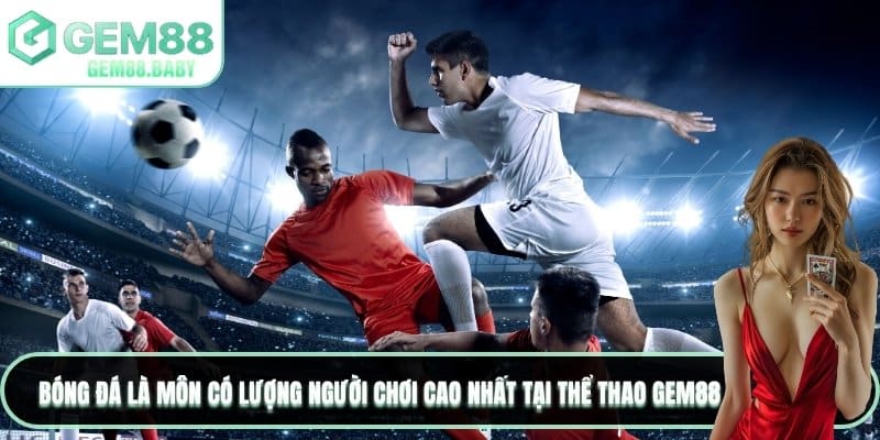 Bóng đá là môn có lượng người chơi cao nhất tại thể thao GEM88